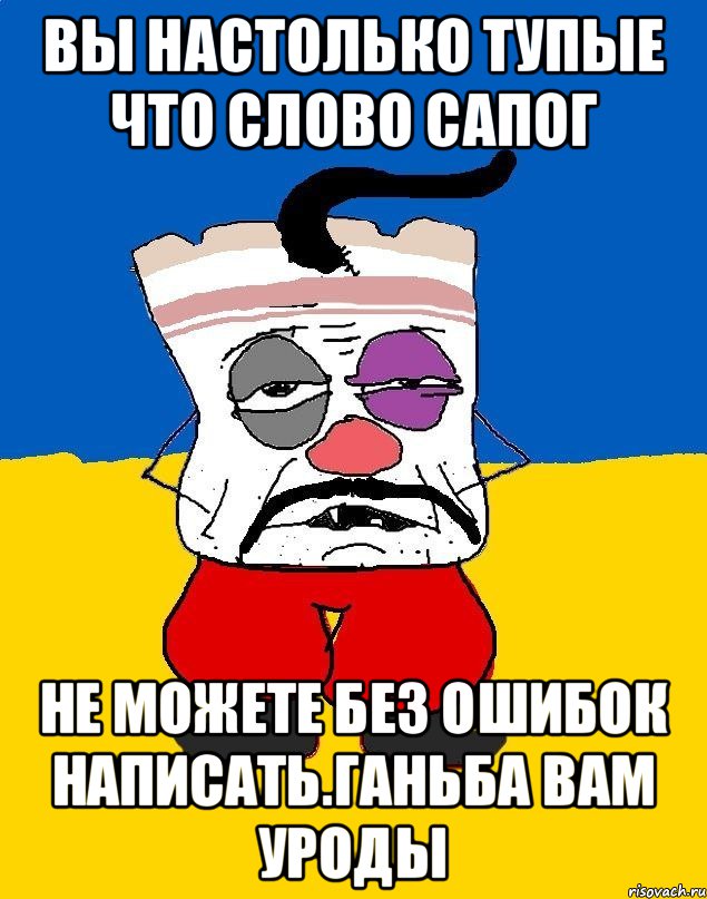 Вы настолько тупые что слово сапог Не можете без ошибок написать.ганьба вам уроды, Мем Западенец - тухлое сало