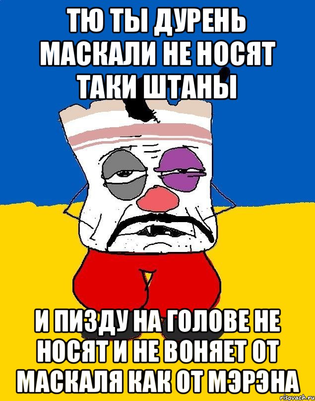 Тю ты дурень маскали не носят таки штаны И пизду на голове не носят и не воняет от маскаля как от мэрэна, Мем Западенец - тухлое сало