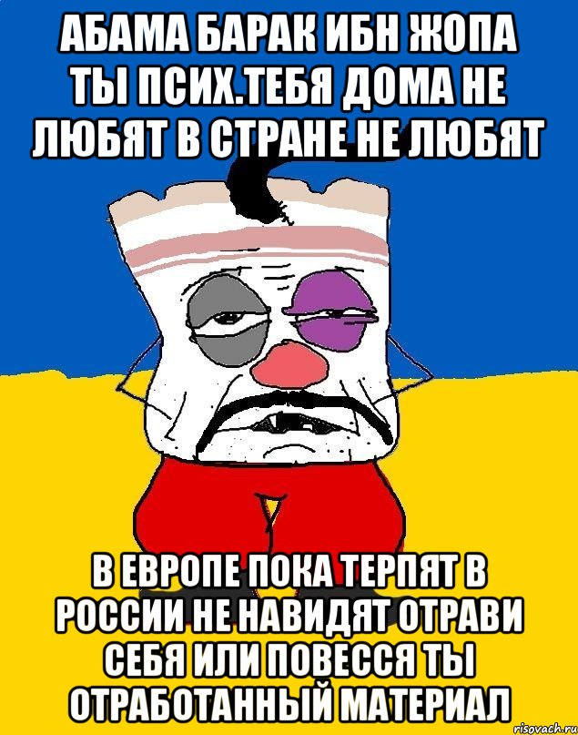 Абама барак ибн жопа ты псих.тебя дома не любят в стране не любят В европе пока терпят в россии не навидят отрави себя или повесся ты отработанный материал, Мем Западенец - тухлое сало