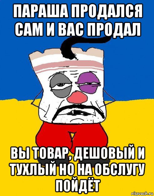 параша продался сам и вас продал вы товар, дешовый и тухлый но на обслугу пойдёт, Мем Западенец - тухлое сало