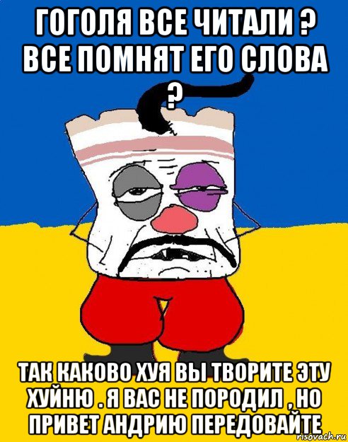 гоголя все читали ? все помнят его слова ? так каково хуя вы творите эту хуйню . я вас не породил , но привет андрию передовайте, Мем Западенец - тухлое сало