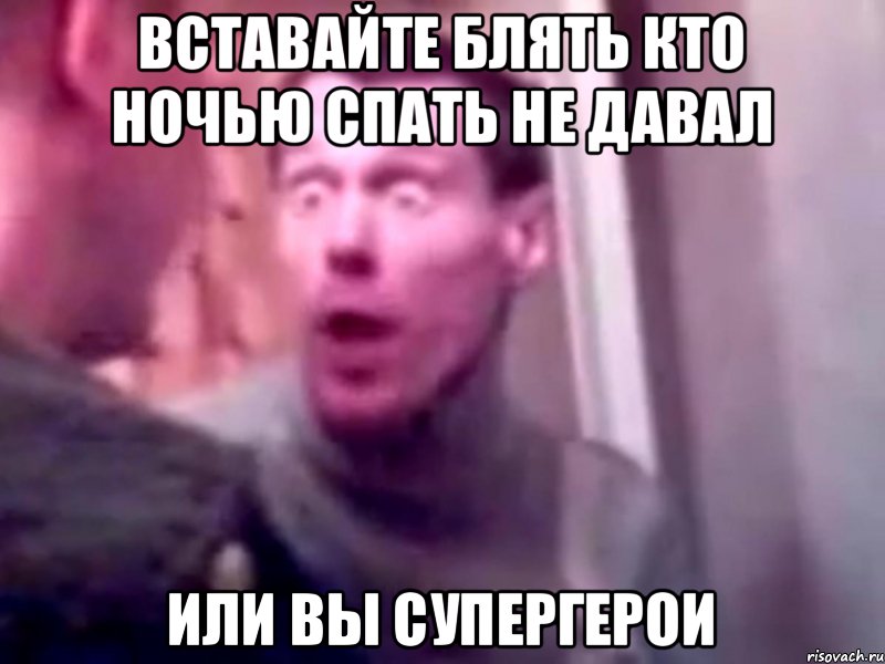 вставайте блять кто ночью спать не давал или вы супергерои, Мем Запили