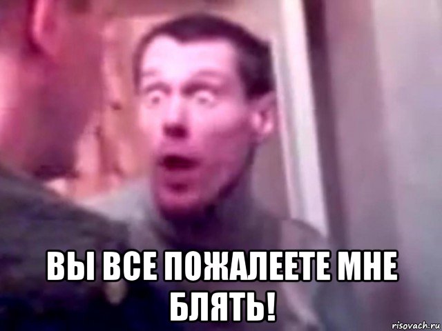  вы все пожалеете мне блять!, Мем Запили