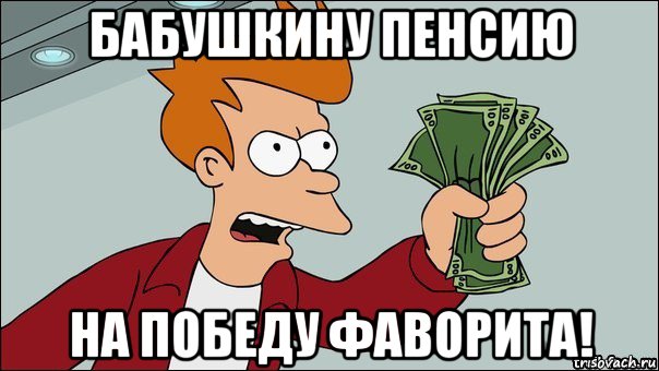 бабушкину пенсию на победу фаворита!