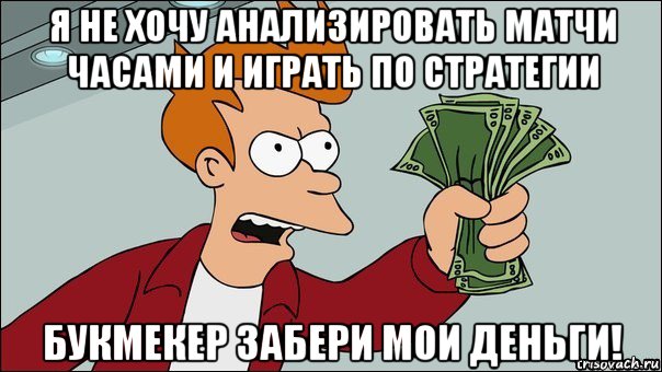 я не хочу анализировать матчи часами и играть по стратегии букмекер забери мои деньги!