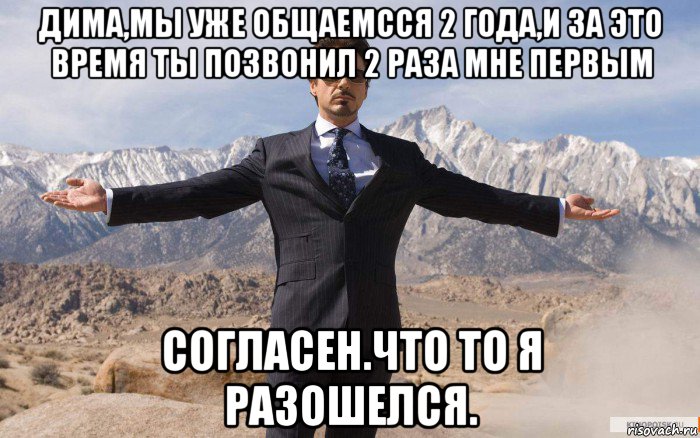 дима,мы уже общаемсся 2 года,и за это время ты позвонил 2 раза мне первым согласен.что то я разошелся., Мем железный человек