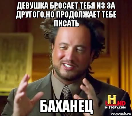 девушка бросает тебя из за другого,но продолжает тебе писать Баханец, Мем Женщины (aliens)