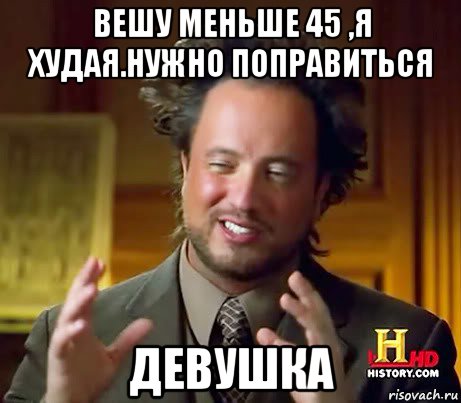 вешу меньше 45 ,я худая.нужно поправиться девушка, Мем Женщины (aliens)