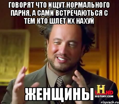 Говорят что ищут нормального парня, а сами встречаються с тем кто шлет их нахуй ЖЕНЩИНЫ, Мем Женщины (aliens)