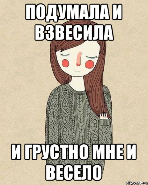 подумала и взвесила и грустно мне и весело