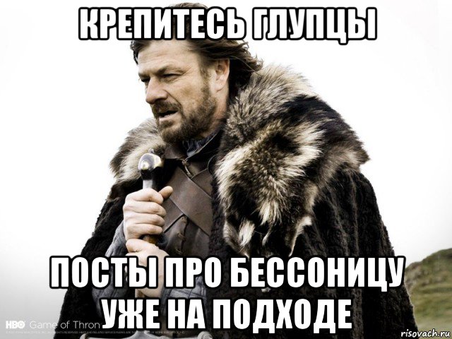 крепитесь глупцы посты про бессоницу уже на подходе, Мем Зима близко крепитесь (Нед Старк)