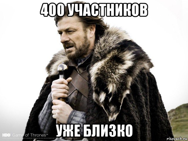 400 участников уже близко, Мем Зима близко крепитесь (Нед Старк)