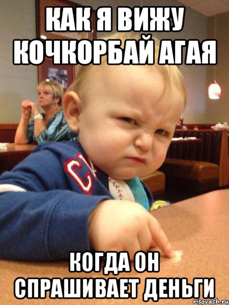 как я вижу кочкорбай агая когда он спрашивает деньги
