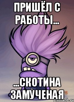 Пришёл с работы... ...скотина замученая