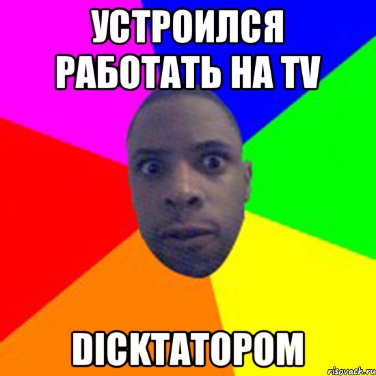 Устроился работать на TV Dickтатором, Мем  Типичный Негр