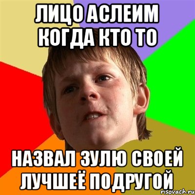 ЛИЦО аСЛЕИМ КОГДА КТО ТО НАЗВАЛ ЗУЛЮ СВОЕЙ ЛУЧШЕЁ ПОДРУГОЙ, Мем Злой школьник