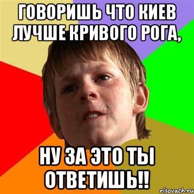 Говоришь что Киев лучше Кривого Рога, Ну за это ты ответишь!!, Мем Злой школьник