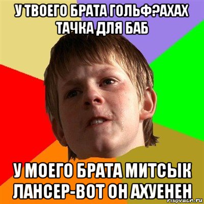 у твоего брата гольф?ахах тачка для баб у моего брата митсык лансер-вот он ахуенен, Мем Злой школьник