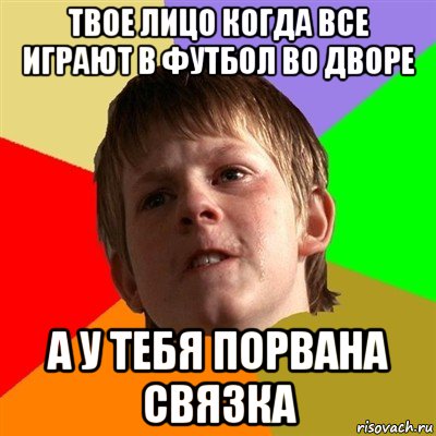 твое лицо когда все играют в футбол во дворе а у тебя порвана связка, Мем Злой школьник