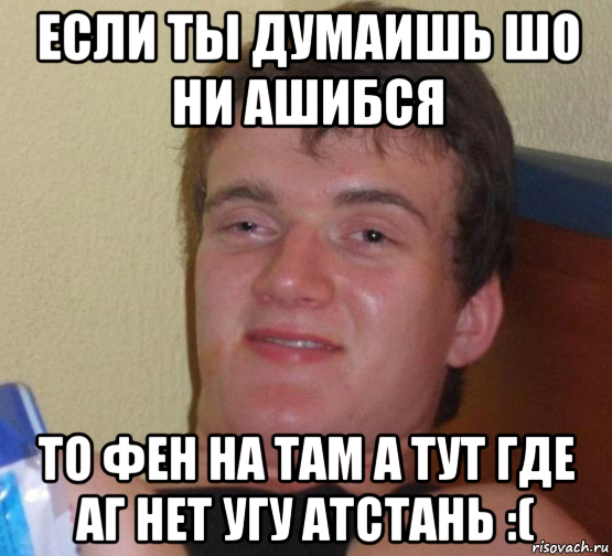 если ты думаишь шо ни ашибся то фен на там а тут где аг нет угу атстань :(, Мем 10 guy (Stoner Stanley really high guy укуренный парень)