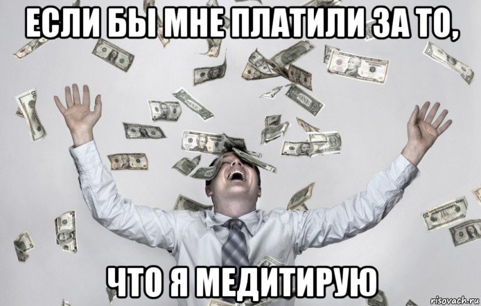 если бы мне платили за то, что я медитирую