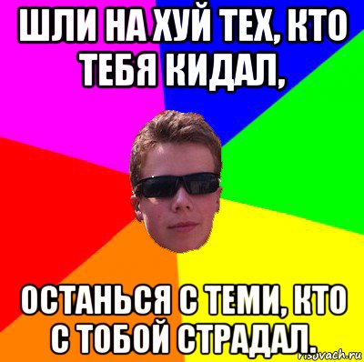 шли на хуй тех, кто тебя кидал, останься с теми, кто с тобой страдал., Мем 323