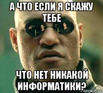 а что если я скажу тебе что нет никакой информатики?, Мем  а что если я скажу тебе