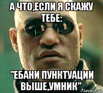 а что,если я скажу тебе: "ебани пунктуации выше,умник"., Мем  а что если я скажу тебе