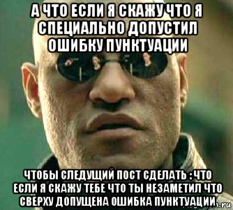 а что если я скажу что я специально допустил ошибку пунктуации чтобы следущий пост сделать : что если я скажу тебе что ты незаметил что сверху допущена ошибка пунктуации, Мем  а что если я скажу тебе