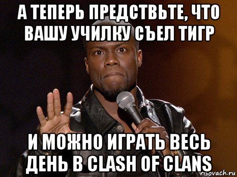 а теперь предствьте, что вашу училку съел тигр и можно играть весь день в clash of clans, Мем  А теперь представь