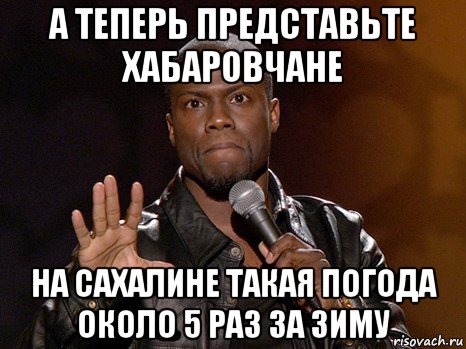 а теперь представьте хабаровчане на сахалине такая погода около 5 раз за зиму, Мем  А теперь представь