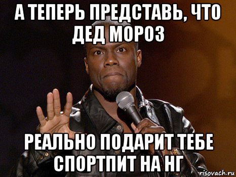 а теперь представь, что дед мороз реально подарит тебе спортпит на нг, Мем  А теперь представь