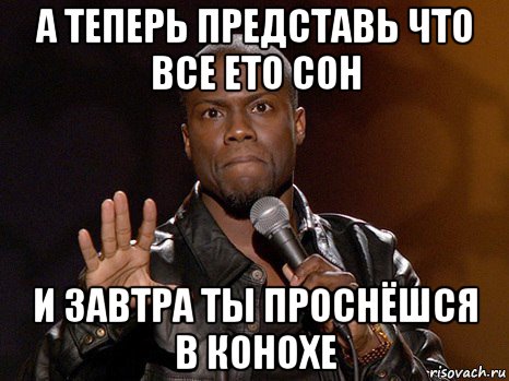 а теперь представь что все ето сон и завтра ты проснёшся в конохе, Мем  А теперь представь