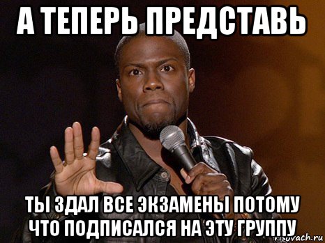 а теперь представь ты здал все экзамены потому что подписался на эту группу, Мем  А теперь представь