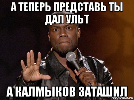 а теперь представь ты дал ульт а калмыков заташил, Мем  А теперь представь