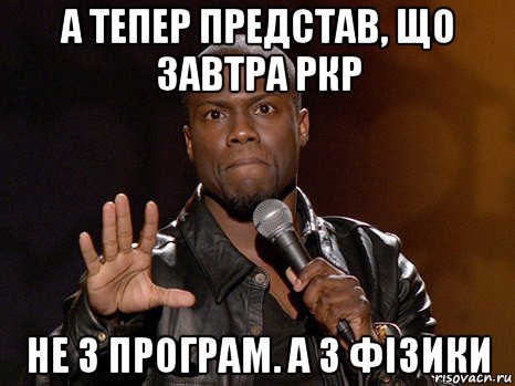 а тепер представ, що завтра ркр не з програм. а з фізики, Мем  А теперь представь