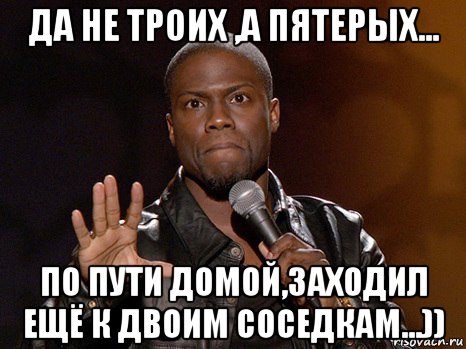 да не троих ,а пятерых... по пути домой,заходил ещё к двоим соседкам...)), Мем  А теперь представь