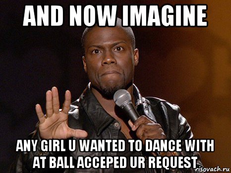 and now imagine any girl u wanted to dance with at ball acceped ur request, Мем  А теперь представь