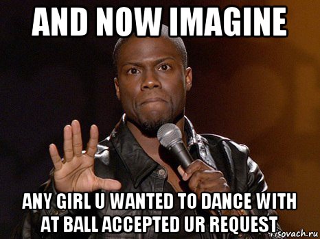 and now imagine any girl u wanted to dance with at ball accepted ur request, Мем  А теперь представь