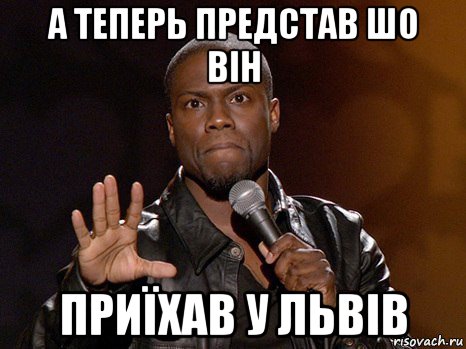 а теперь представ шо він приїхав у львів, Мем  А теперь представь