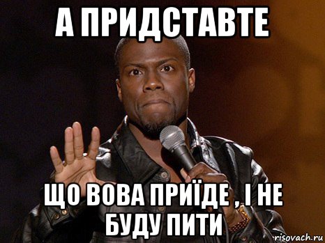 а придставте що вова приїде , і не буду пити, Мем  А теперь представь