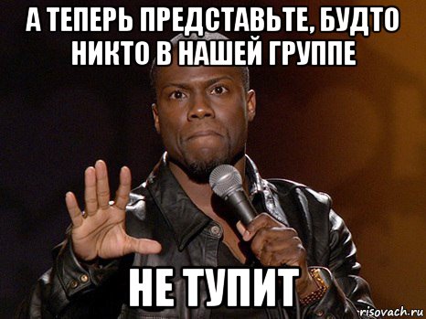 а теперь представьте, будто никто в нашей группе не тупит, Мем  А теперь представь