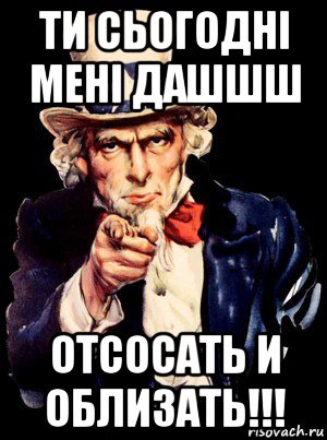 ти сьогоднi менi дашшш отсосать и облизать!!!