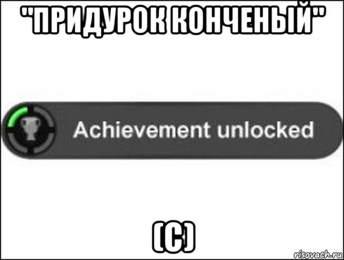 "придурок конченый" (с), Мем achievement unlocked