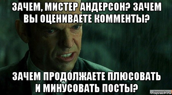 зачем, мистер андерсон? зачем вы оцениваете комменты? зачем продолжаете плюсовать и минусовать посты?