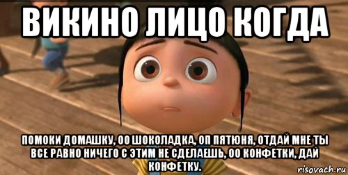 викино лицо когда помоки домашку, оо шоколадка, оп пятюня, отдай мне ты все равно ничего с этим не сделаешь, оо конфетки, дай конфетку., Мем    Агнес Грю