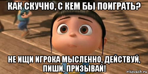 как скучно, с кем бы поиграть? не ищи игрока мысленно, действуй, пиши, призывай!, Мем    Агнес Грю