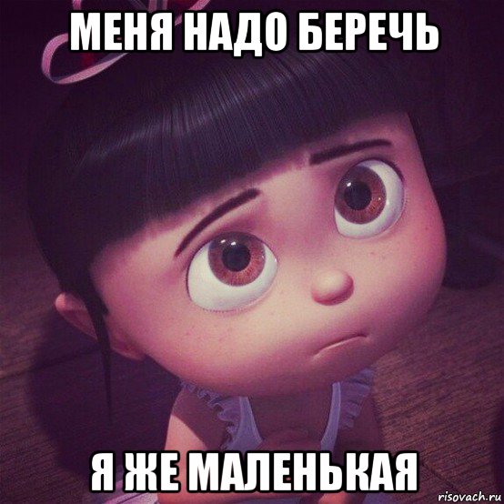 меня надо беречь я же маленькая