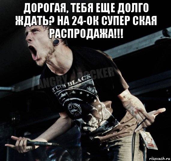 дорогая, тебя еще долго ждать? на 24-ок супер ская распродажа!!! , Мем Агрессивный Рокер