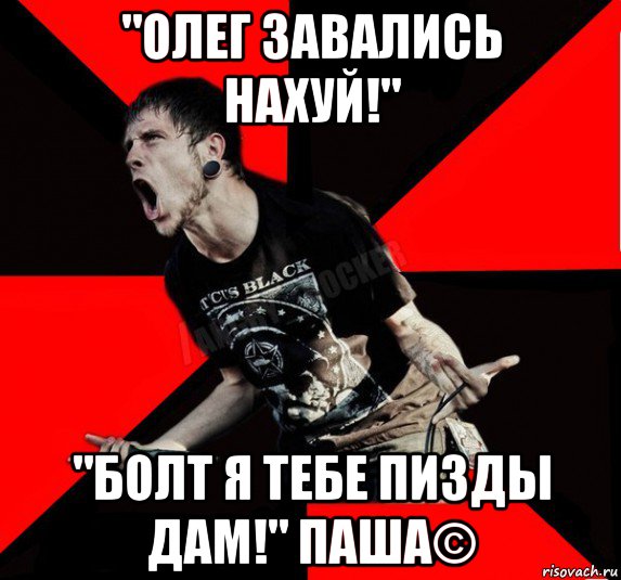 "олег завались нахуй!" "болт я тебе пизды дам!" паша©, Мем Агрессивный рокер